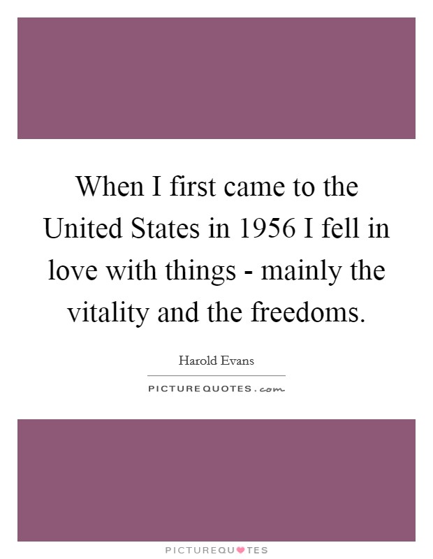 When I first came to the United States in 1956 I fell in love with things - mainly the vitality and the freedoms. Picture Quote #1