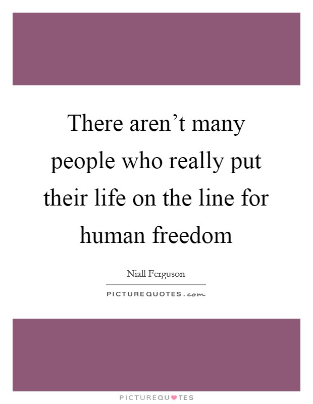 There aren't many people who really put their life on the line for human freedom Picture Quote #1