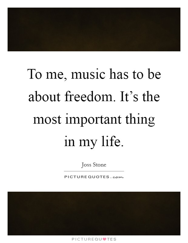 To me, music has to be about freedom. It's the most important thing in my life. Picture Quote #1