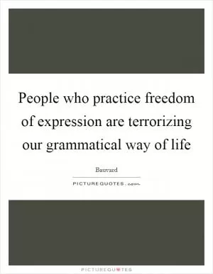 People who practice freedom of expression are terrorizing our grammatical way of life Picture Quote #1