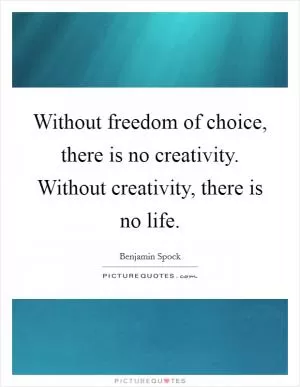 Without freedom of choice, there is no creativity. Without creativity, there is no life Picture Quote #1