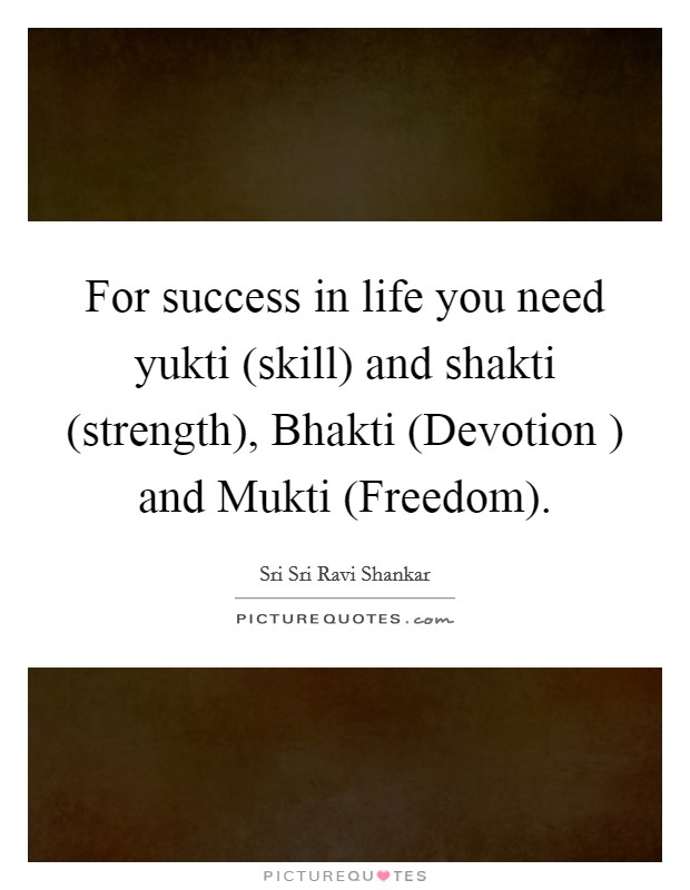 For success in life you need yukti (skill) and shakti (strength), Bhakti (Devotion ) and Mukti (Freedom). Picture Quote #1