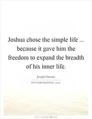 Joshua chose the simple life ... because it gave him the freedom to expand the breadth of his inner life Picture Quote #1