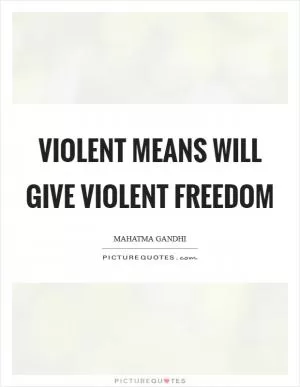 Violent means will give violent freedom Picture Quote #1