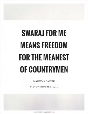 Swaraj for me means freedom for the meanest of countrymen Picture Quote #1