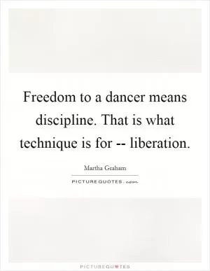 Freedom to a dancer means discipline. That is what technique is for -- liberation Picture Quote #1