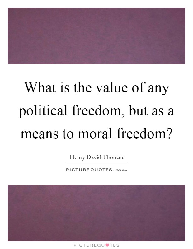 What is the value of any political freedom, but as a means to moral freedom? Picture Quote #1