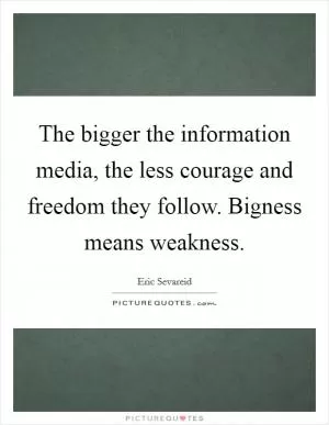 The bigger the information media, the less courage and freedom they follow. Bigness means weakness Picture Quote #1