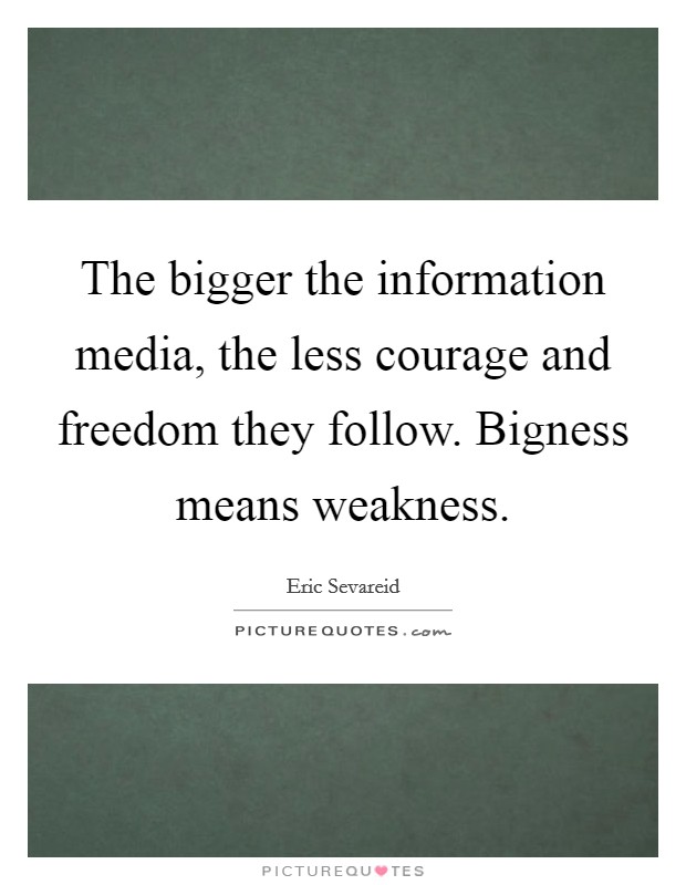 The bigger the information media, the less courage and freedom they follow. Bigness means weakness. Picture Quote #1