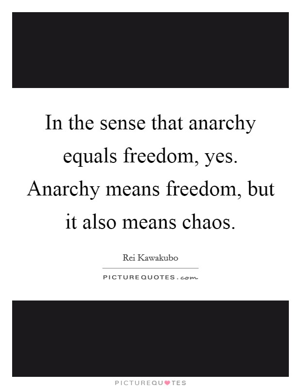 In the sense that anarchy equals freedom, yes. Anarchy means freedom, but it also means chaos. Picture Quote #1