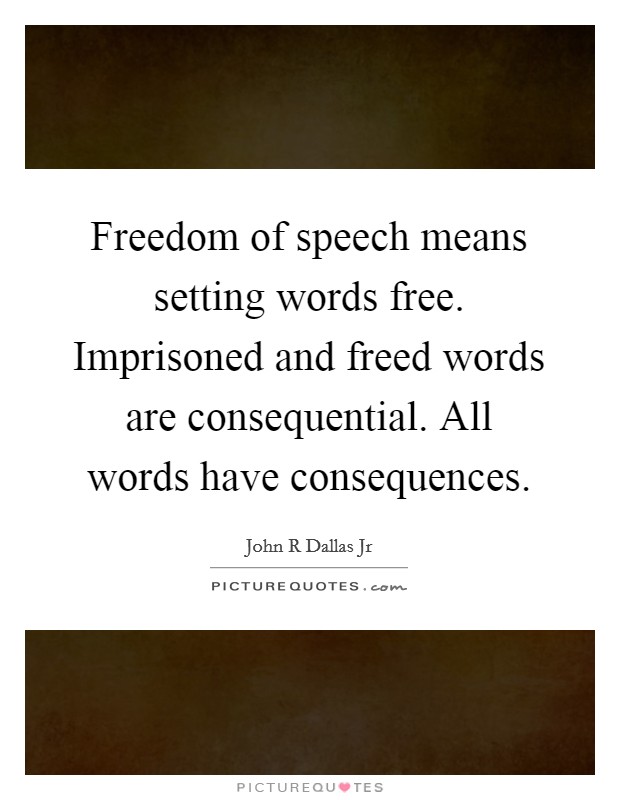 Freedom of speech means setting words free. Imprisoned and freed words are consequential. All words have consequences. Picture Quote #1