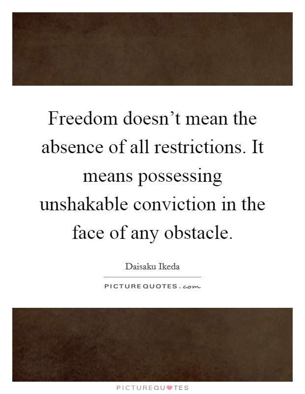 Freedom doesn't mean the absence of all restrictions. It means possessing unshakable conviction in the face of any obstacle. Picture Quote #1