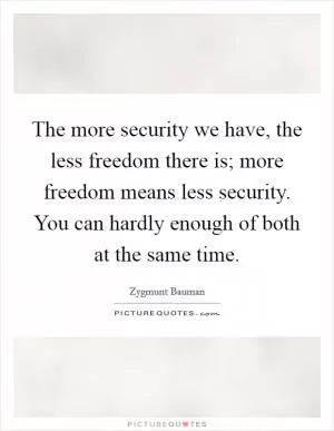 The more security we have, the less freedom there is; more freedom means less security. You can hardly enough of both at the same time Picture Quote #1