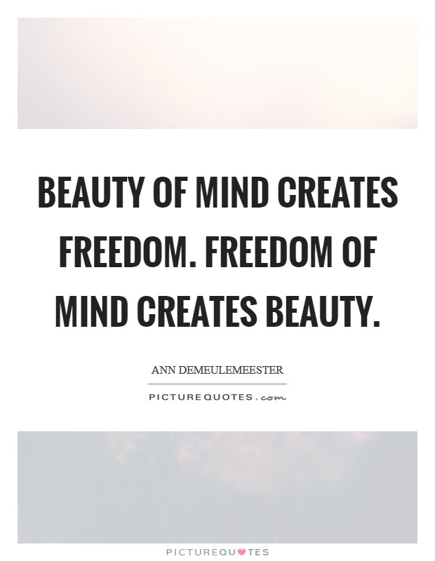 Beauty of mind creates freedom. Freedom of mind creates beauty Picture Quote #1