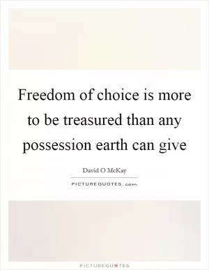 Freedom of choice is more to be treasured than any possession earth can give Picture Quote #1