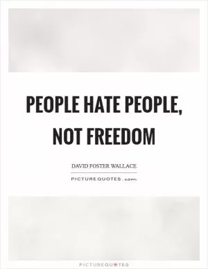 People hate people, not freedom Picture Quote #1
