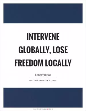 Intervene globally, lose freedom locally Picture Quote #1