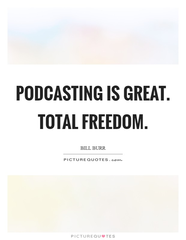 Podcasting is great. Total freedom Picture Quote #1