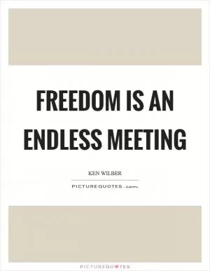 Freedom is an endless meeting Picture Quote #1
