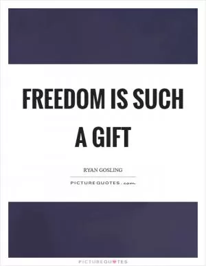Freedom is such a gift Picture Quote #1