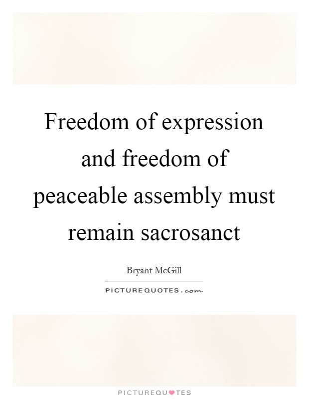 Freedom of expression and freedom of peaceable assembly must remain sacrosanct Picture Quote #1