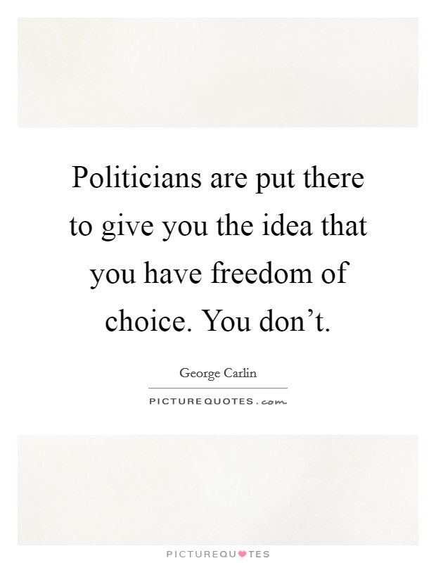 Politicians are put there to give you the idea that you have freedom of choice. You don't. Picture Quote #1