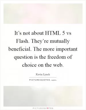 It’s not about HTML 5 vs Flash. They’re mutually beneficial. The more important question is the freedom of choice on the web Picture Quote #1