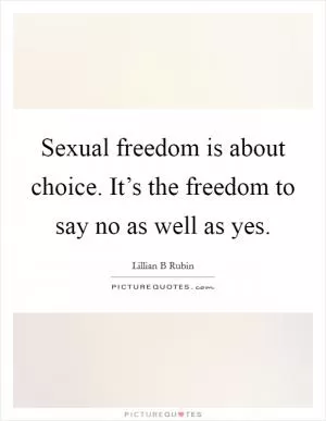 Sexual freedom is about choice. It’s the freedom to say no as well as yes Picture Quote #1