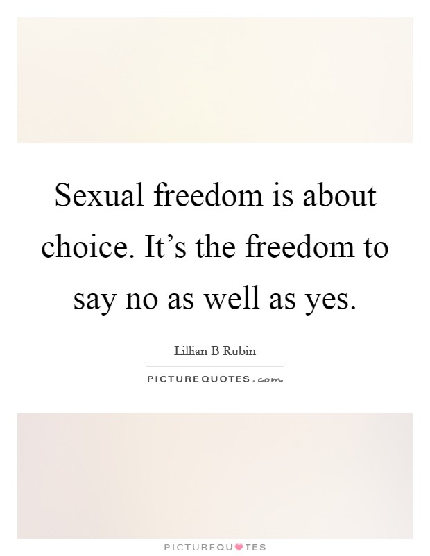 Sexual freedom is about choice. It's the freedom to say no as well as yes. Picture Quote #1