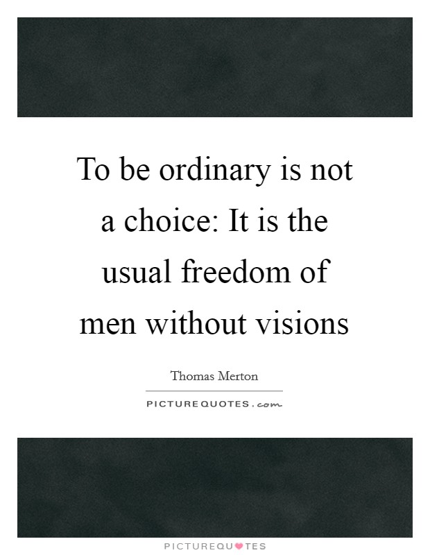 To be ordinary is not a choice: It is the usual freedom of men without visions Picture Quote #1