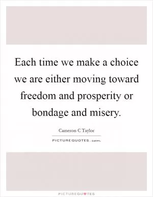 Each time we make a choice we are either moving toward freedom and prosperity or bondage and misery Picture Quote #1