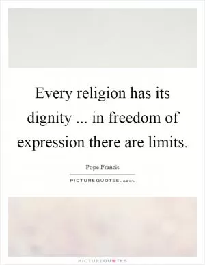 Every religion has its dignity ... in freedom of expression there are limits Picture Quote #1
