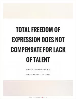 Total freedom of expression does not compensate for lack of talent Picture Quote #1