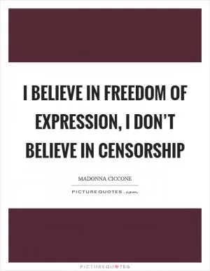 I believe in freedom of expression, I don’t believe in censorship Picture Quote #1