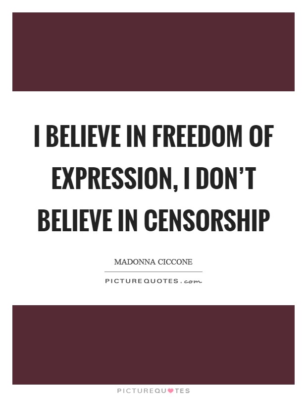 I believe in freedom of expression, I don't believe in censorship Picture Quote #1