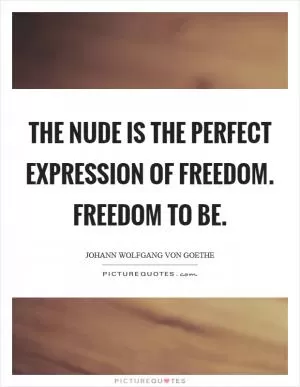 The nude is the perfect expression of freedom. Freedom to be Picture Quote #1