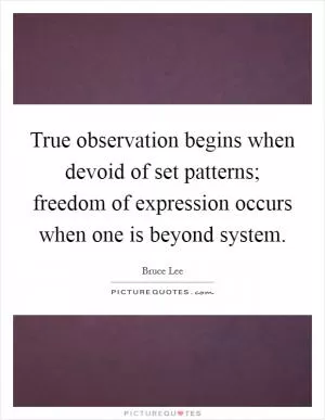 True observation begins when devoid of set patterns; freedom of expression occurs when one is beyond system Picture Quote #1