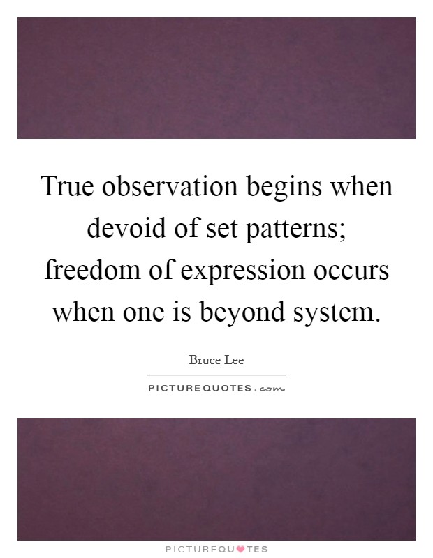 True observation begins when devoid of set patterns; freedom of expression occurs when one is beyond system. Picture Quote #1