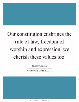 Our constitution enshrines the rule of law, freedom of worship and expression, we cherish these values too Picture Quote #1