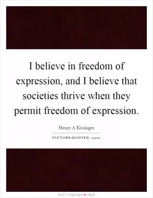 I believe in freedom of expression, and I believe that societies thrive when they permit freedom of expression Picture Quote #1