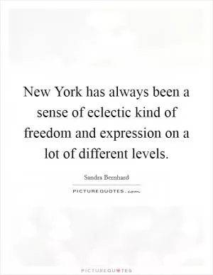 New York has always been a sense of eclectic kind of freedom and expression on a lot of different levels Picture Quote #1