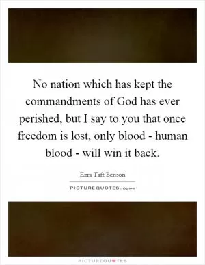 No nation which has kept the commandments of God has ever perished, but I say to you that once freedom is lost, only blood - human blood - will win it back Picture Quote #1