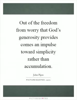 Out of the freedom from worry that God’s generosity provides comes an impulse toward simplicity rather than accumulation Picture Quote #1