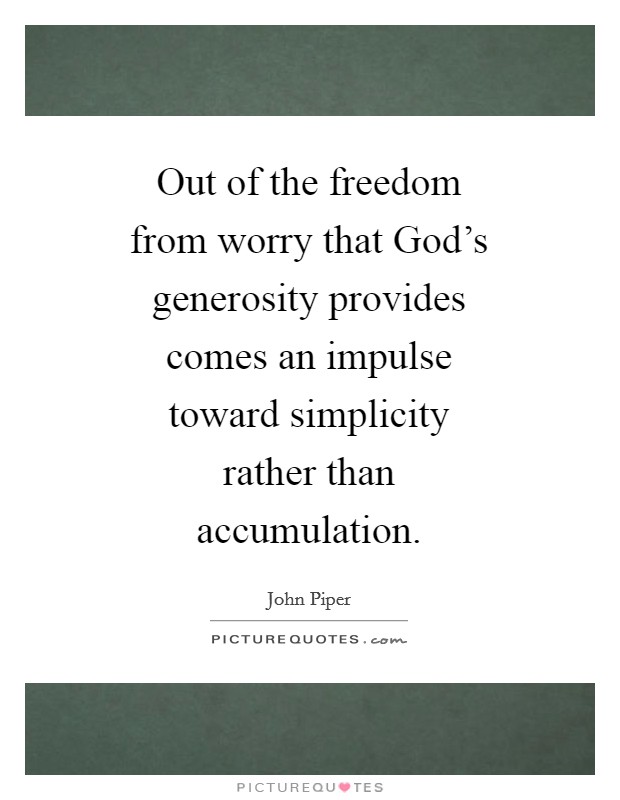 Out of the freedom from worry that God's generosity provides comes an impulse toward simplicity rather than accumulation. Picture Quote #1