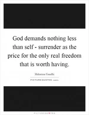 God demands nothing less than self - surrender as the price for the only real freedom that is worth having Picture Quote #1