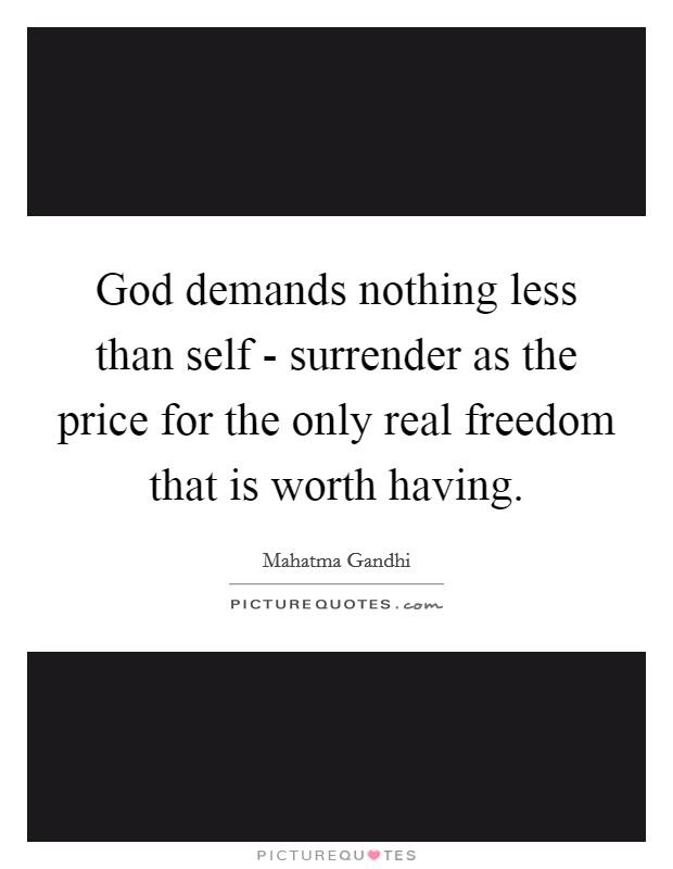God demands nothing less than self - surrender as the price for the only real freedom that is worth having. Picture Quote #1