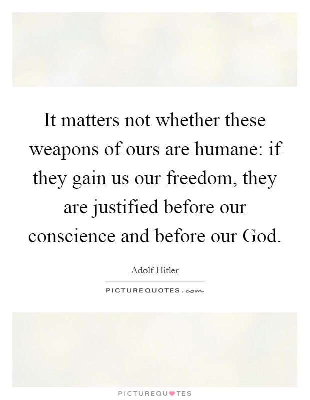 It matters not whether these weapons of ours are humane: if they gain us our freedom, they are justified before our conscience and before our God. Picture Quote #1