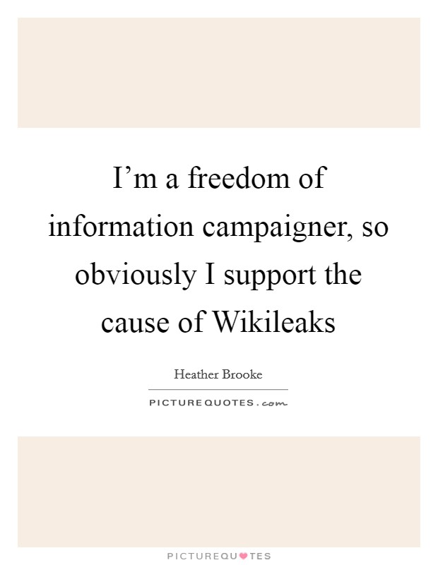 I'm a freedom of information campaigner, so obviously I support the cause of Wikileaks Picture Quote #1