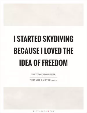I started skydiving because I loved the idea of freedom Picture Quote #1