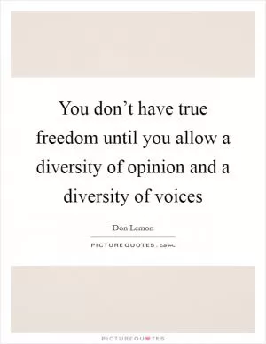 You don’t have true freedom until you allow a diversity of opinion and a diversity of voices Picture Quote #1